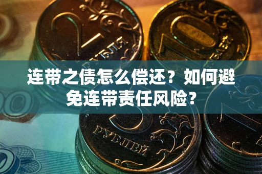 武汉连带之债怎么偿还？如何避免连带责任风险？