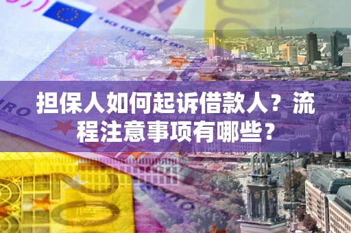 武汉担保人如何起诉借款人？流程注意事项有哪些？