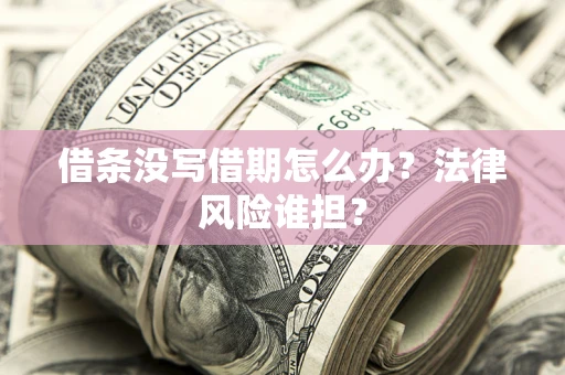 武汉借条没写借期怎么办？法律风险谁担？