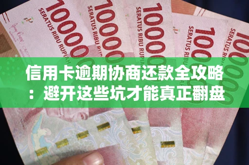 武汉信用卡逾期协商还款全攻略：避开这些坑才能真正翻盘
