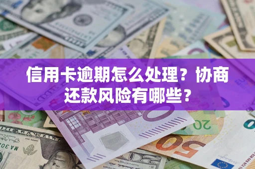 武汉信用卡逾期怎么处理？协商还款风险有哪些？